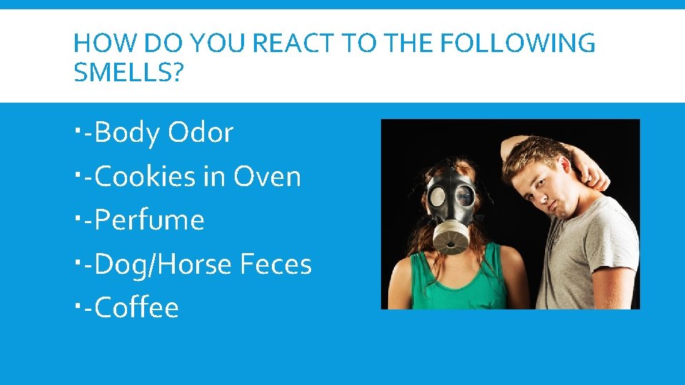 HOW DO YOU REACT TO THE FOLLOWING SMELLS? -Body Odor -Cookies in Oven -Perfume HOW DO YOU REACT TO THE FOLLOWING SMELLS? -Body Odor -Cookies in Oven -Perfume