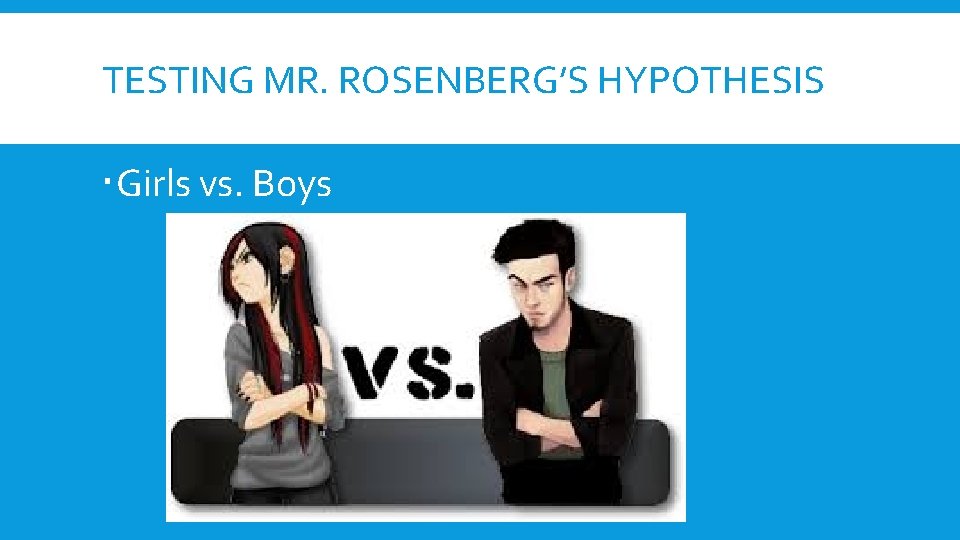 TESTING MR. ROSENBERG’S HYPOTHESIS Girls vs. Boys TESTING MR. ROSENBERG’S HYPOTHESIS Girls vs. Boys