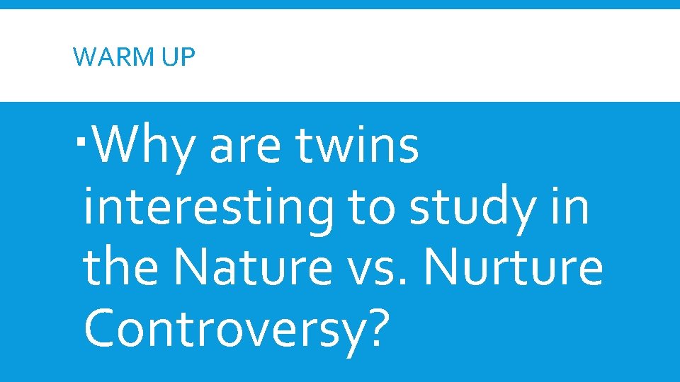 WARM UP Why are twins interesting to study in the Nature vs. Nurture Controversy? WARM UP Why are twins interesting to study in the Nature vs. Nurture Controversy?