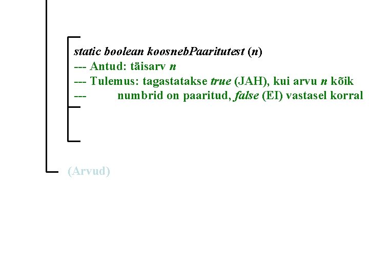 static boolean koosneb. Paaritutest (n) --- Antud: täisarv n --- Tulemus: tagastatakse true (JAH),