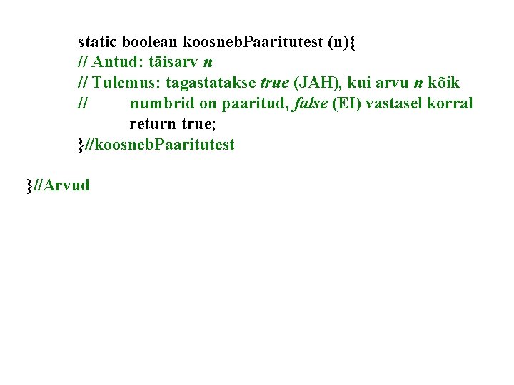 static boolean koosneb. Paaritutest (n){ // Antud: täisarv n // Tulemus: tagastatakse true (JAH),