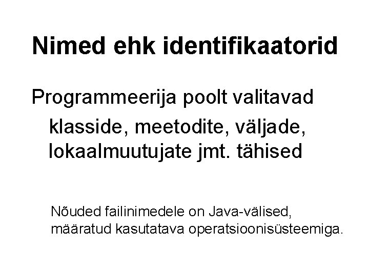 Nimed ehk identifikaatorid Programmeerija poolt valitavad klasside, meetodite, väljade, lokaalmuutujate jmt. tähised Nõuded failinimedele