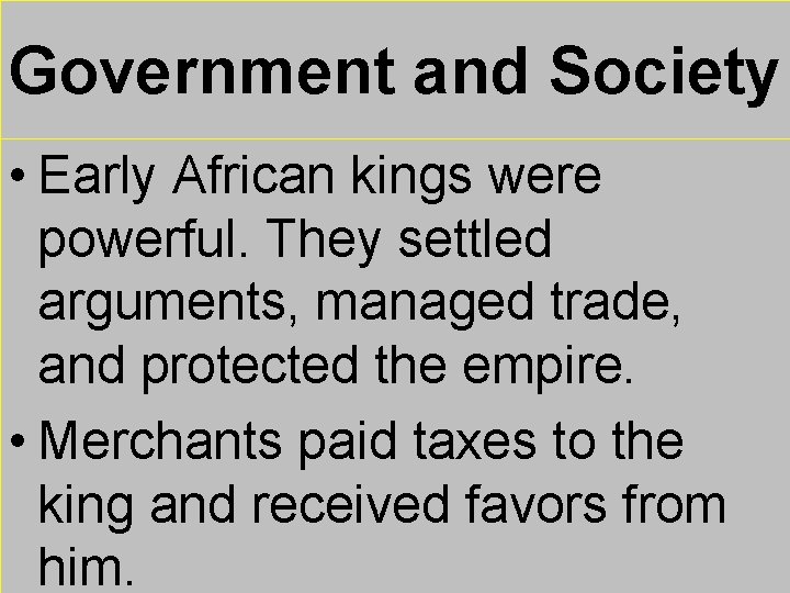 Government and Society • Early African kings were powerful. They settled arguments, managed trade,