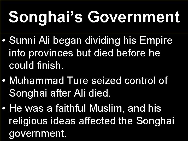 Songhai’s Government • Sunni Ali began dividing his Empire into provinces but died before
