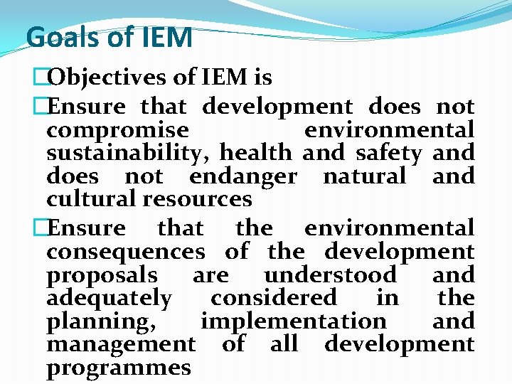 Goals of IEM �Objectives of IEM is �Ensure that development does not compromise environmental