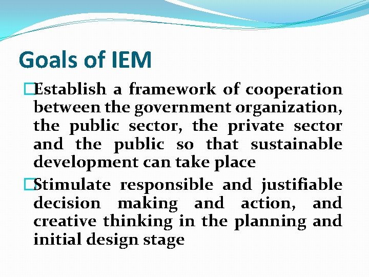 Goals of IEM �Establish a framework of cooperation between the government organization, the public