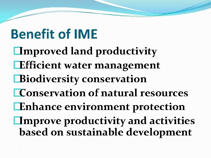 Benefit of IME �Improved land productivity �Efficient water management �Biodiversity conservation �Conservation of natural
