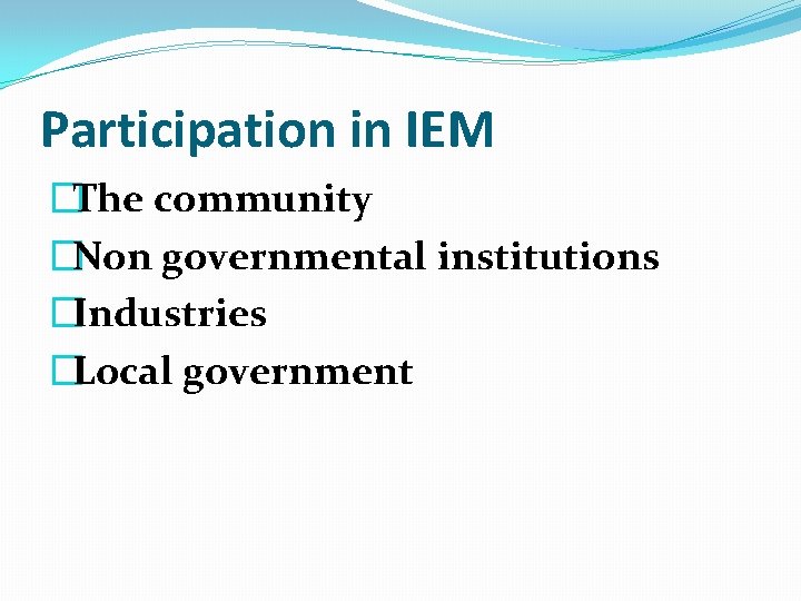 Participation in IEM �The community �Non governmental institutions �Industries �Local government Participation in IEM �The community �Non governmental institutions �Industries �Local government
