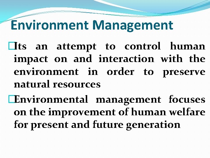Environment Management �Its an attempt to control human impact on and interaction with the