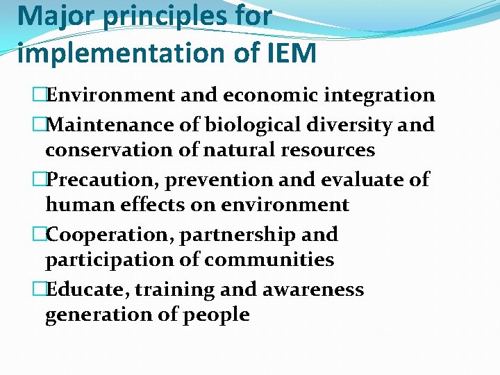 Major principles for implementation of IEM �Environment and economic integration �Maintenance of biological diversity
