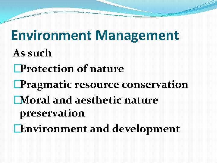 Environment Management As such �Protection of nature �Pragmatic resource conservation �Moral and aesthetic nature