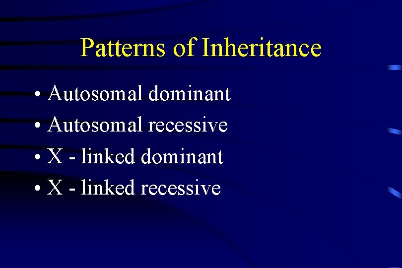 Patterns of Inheritance • Autosomal dominant • Autosomal recessive • X - linked dominant