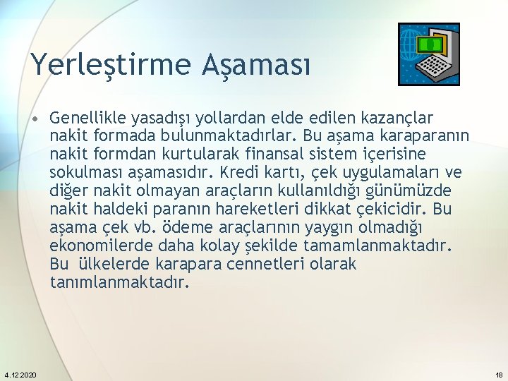 Yerleştirme Aşaması • Genellikle yasadışı yollardan elde edilen kazançlar nakit formada bulunmaktadırlar. Bu aşama