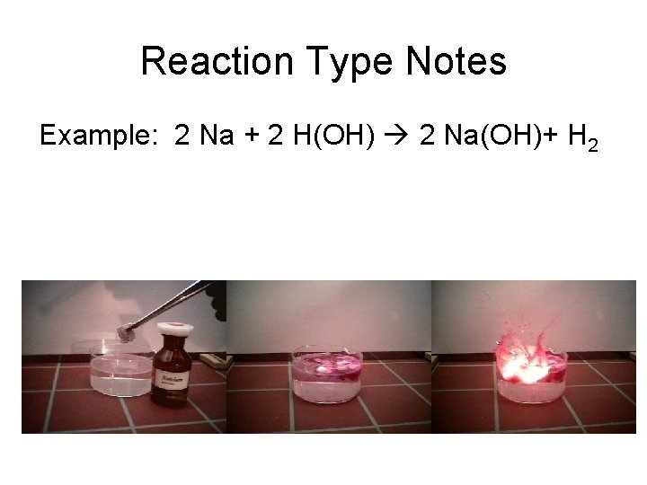 Reaction Type Notes Example: 2 Na + 2 H(OH) 2 Na(OH)+ H 2 