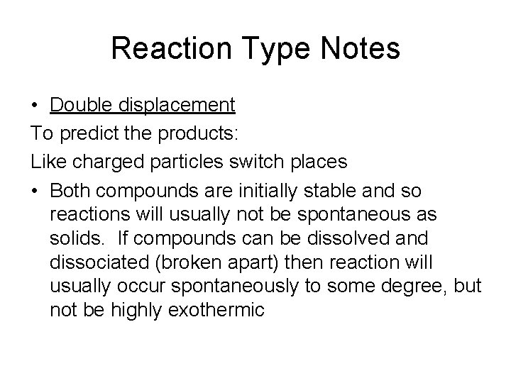 Reaction Type Notes • Double displacement To predict the products: Like charged particles switch