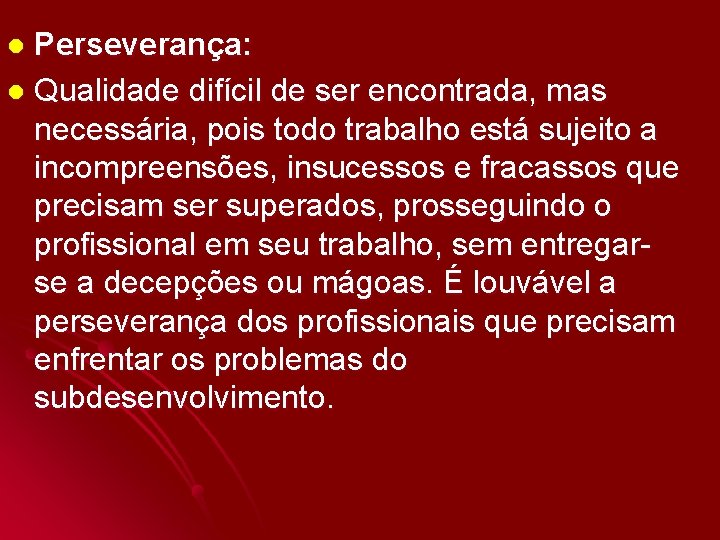 Perseverança: l Qualidade difícil de ser encontrada, mas necessária, pois todo trabalho está sujeito