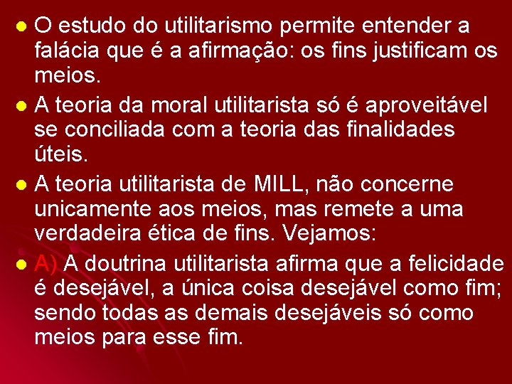 O estudo do utilitarismo permite entender a falácia que é a afirmação: os fins