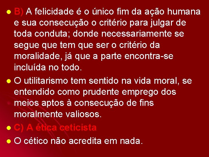 B) A felicidade é o único fim da ação humana e sua consecução o