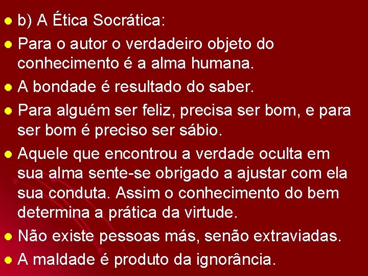 b) A Ética Socrática: l Para o autor o verdadeiro objeto do conhecimento é