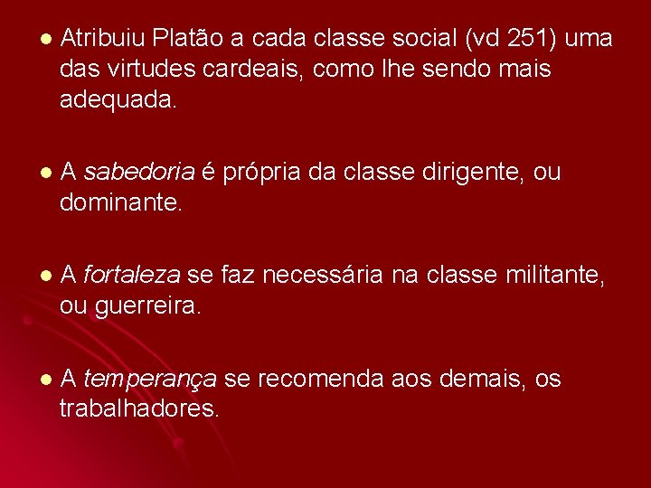 l Atribuiu Platão a cada classe social (vd 251) uma das virtudes cardeais, como