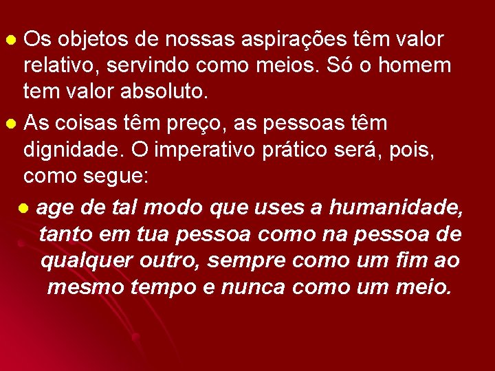 Os objetos de nossas aspirações têm valor relativo, servindo como meios. Só o homem