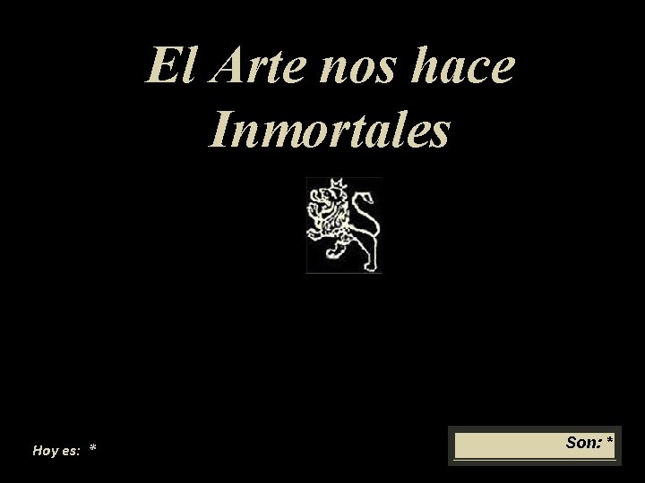 El Arte nos hace Inmortales Hoy es: * Son: * El Arte nos hace Inmortales Hoy es: * Son: *