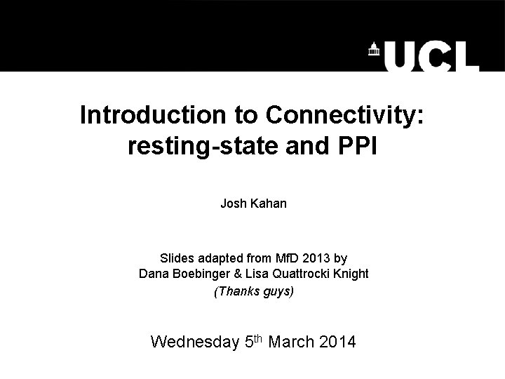 Introduction to Connectivity: resting-state and PPI Josh Kahan Slides adapted from Mf. D 2013 Introduction to Connectivity: resting-state and PPI Josh Kahan Slides adapted from Mf. D 2013