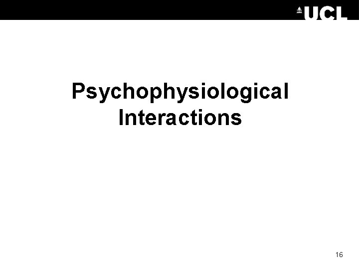 Psychophysiological Interactions 16 Psychophysiological Interactions 16