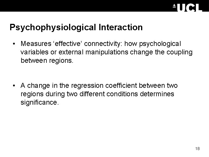 Psychophysiological Interaction • Measures ‘effective’ connectivity: how psychological variables or external manipulations change the Psychophysiological Interaction • Measures ‘effective’ connectivity: how psychological variables or external manipulations change the
