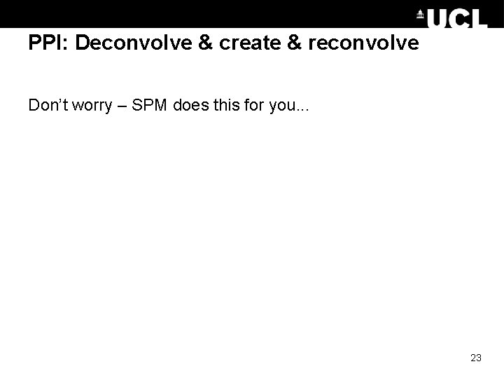 PPI: Deconvolve & create & reconvolve Don’t worry – SPM does this for you. PPI: Deconvolve & create & reconvolve Don’t worry – SPM does this for you.