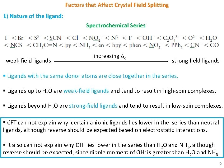 Factors that Affect Crystal Field Splitting 1) Nature of the ligand: Spectrochemical Series increasing Factors that Affect Crystal Field Splitting 1) Nature of the ligand: Spectrochemical Series increasing