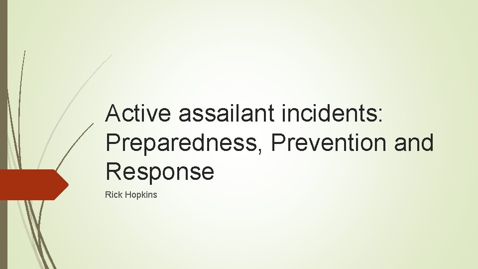 Active assailant incidents: Preparedness, Prevention and Response Rick Hopkins 
