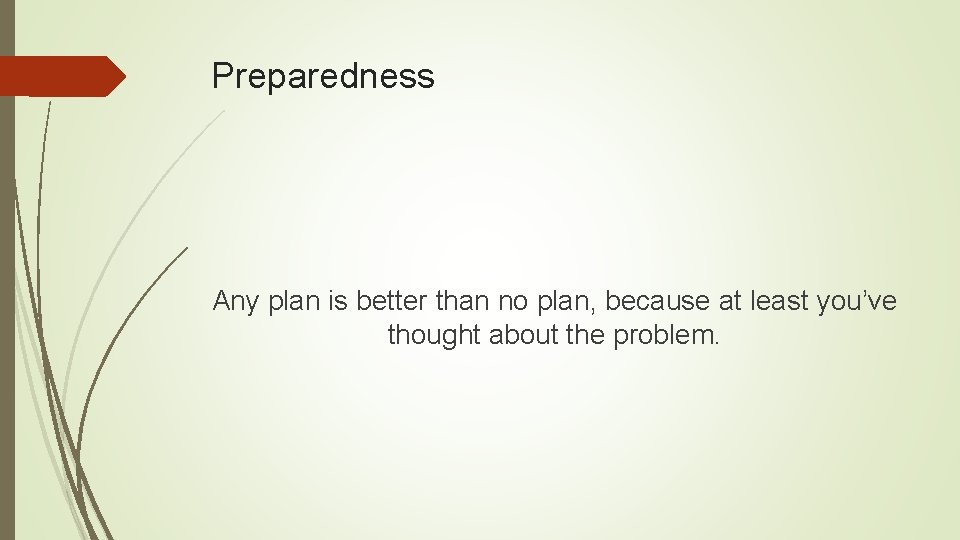 Preparedness Any plan is better than no plan, because at least you’ve thought about