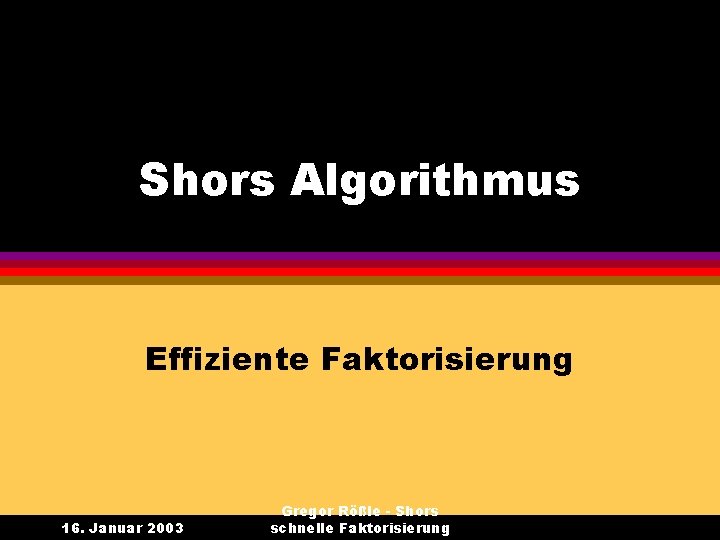 Shors Algorithmus Effiziente Faktorisierung 16. Januar 2003 Gregor Rößle - Shors schnelle Faktorisierung 