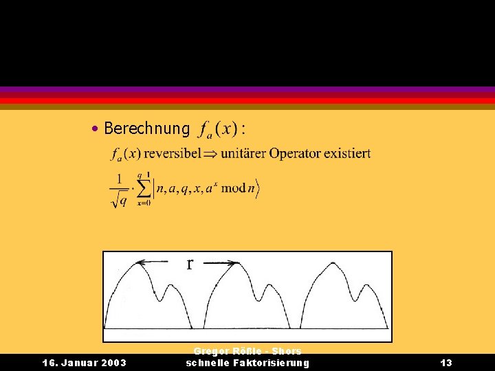  • Berechnung 16. Januar 2003 Gregor Rößle - Shors schnelle Faktorisierung 13 