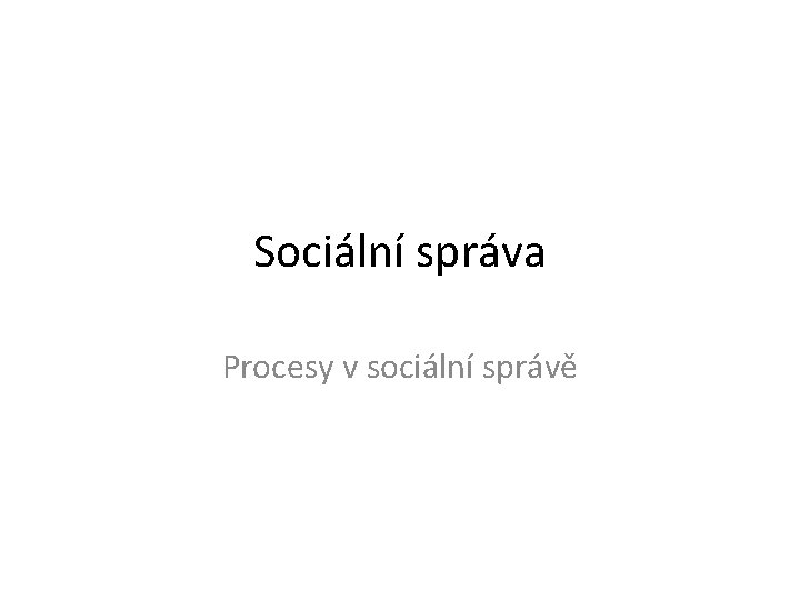Sociální správa Procesy v sociální správě 