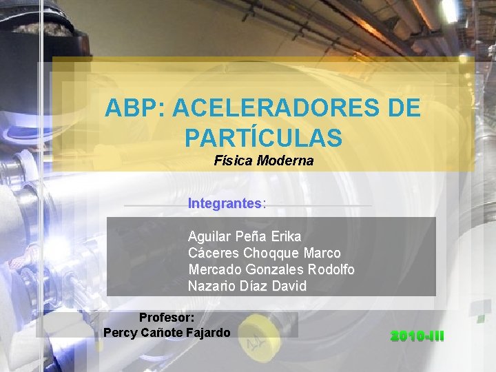 ABP: ACELERADORES DE PARTÍCULAS Física Moderna Integrantes: Aguilar Peña Erika Cáceres Choqque Marco Mercado