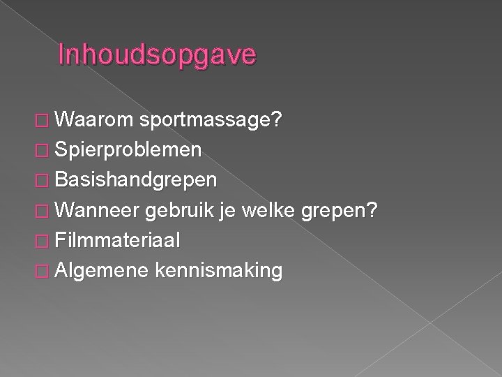 Inhoudsopgave � Waarom sportmassage? � Spierproblemen � Basishandgrepen � Wanneer gebruik je welke grepen? Inhoudsopgave � Waarom sportmassage? � Spierproblemen � Basishandgrepen � Wanneer gebruik je welke grepen?