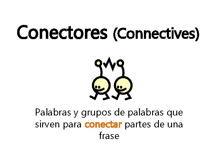 Conectores (Connectives) Palabras y grupos de palabras que sirven para conectar partes de una