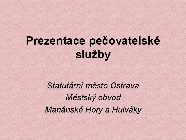 Prezentace pečovatelské služby Statutární město Ostrava Městský obvod Mariánské Hory a Hulváky 