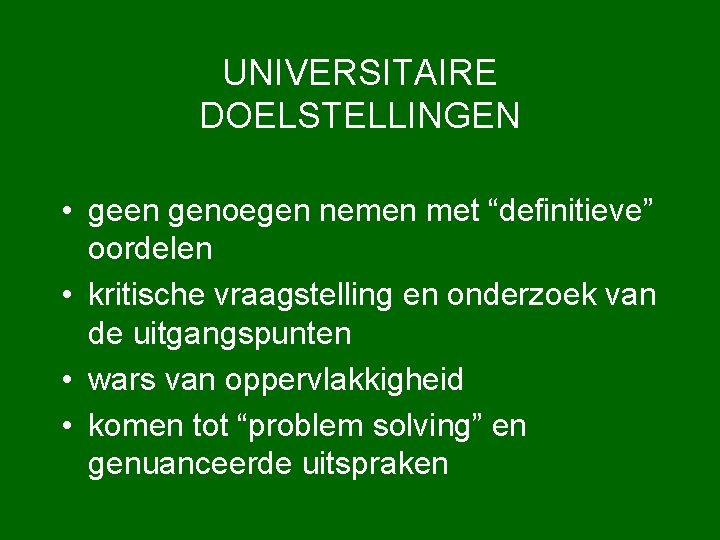 UNIVERSITAIRE DOELSTELLINGEN • geen genoegen nemen met “definitieve” oordelen • kritische vraagstelling en onderzoek