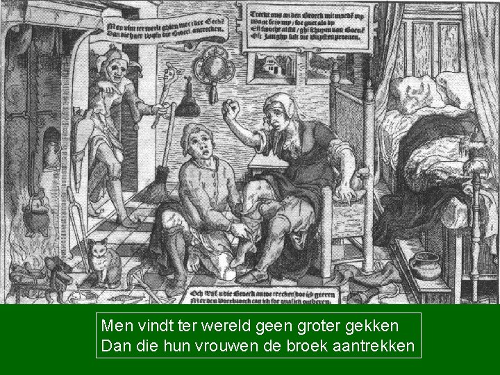 Men vindt ter wereld geen groter gekken Dan die hun vrouwen de broek aantrekken