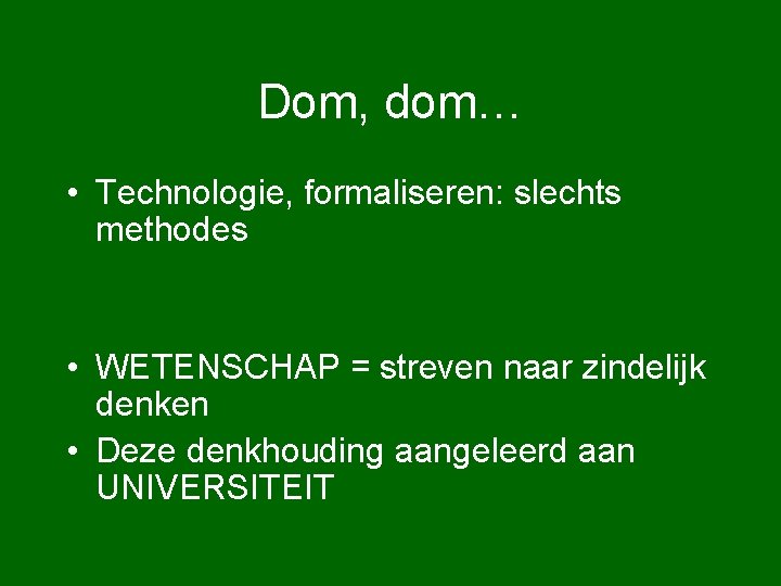 Dom, dom… • Technologie, formaliseren: slechts methodes • WETENSCHAP = streven naar zindelijk denken