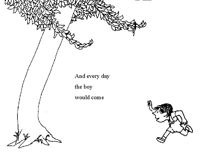 And every day the boy would come And every day the boy would come