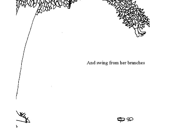 And swing from her branches And swing from her branches
