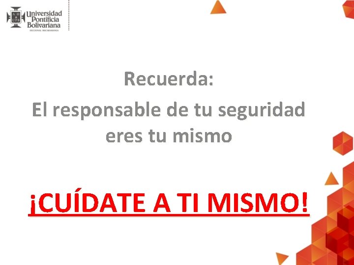 Recuerda: El responsable de tu seguridad eres tu mismo ¡CUÍDATE A TI MISMO! Recuerda: El responsable de tu seguridad eres tu mismo ¡CUÍDATE A TI MISMO!
