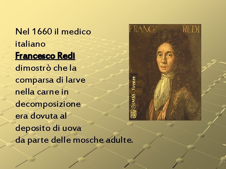 Nel 1660 il medico italiano Francesco Redi dimostrò che la comparsa di larve nella Nel 1660 il medico italiano Francesco Redi dimostrò che la comparsa di larve nella