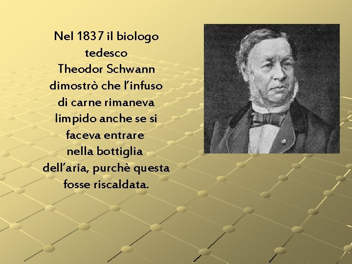 Nel 1837 il biologo tedesco Theodor Schwann dimostrò che l’infuso di carne rimaneva limpido Nel 1837 il biologo tedesco Theodor Schwann dimostrò che l’infuso di carne rimaneva limpido
