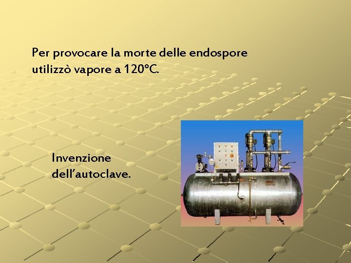 Per provocare la morte delle endospore utilizzò vapore a 120°C. Invenzione dell’autoclave. Per provocare la morte delle endospore utilizzò vapore a 120°C. Invenzione dell’autoclave.