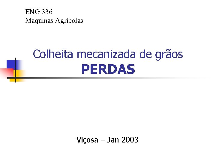 ENG 336 Máquinas Agrícolas Colheita mecanizada de grãos PERDAS Viçosa – Jan 2003 